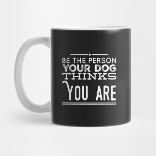 Be the person your dog thinks you are Mug